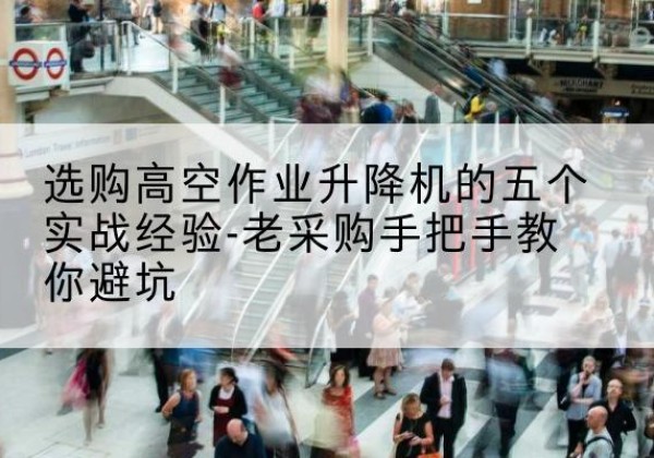 奉贤区高空作业升降机厂家-选购高空作业升降机的五个实战经验-老采购手把手教你避坑