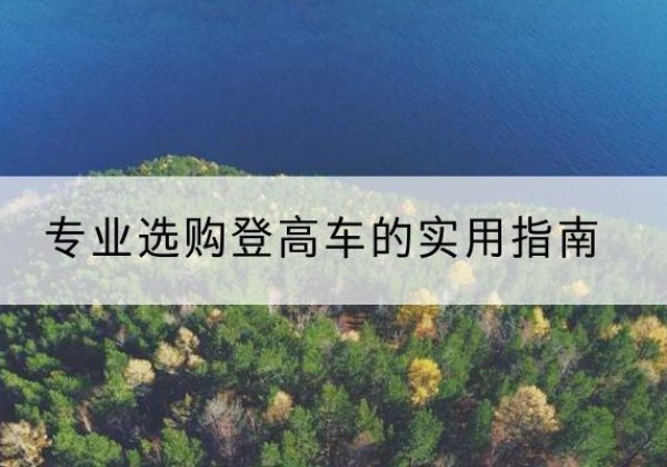 奉贤区电动登高车厂家推荐-专业选购登高车的实用指南