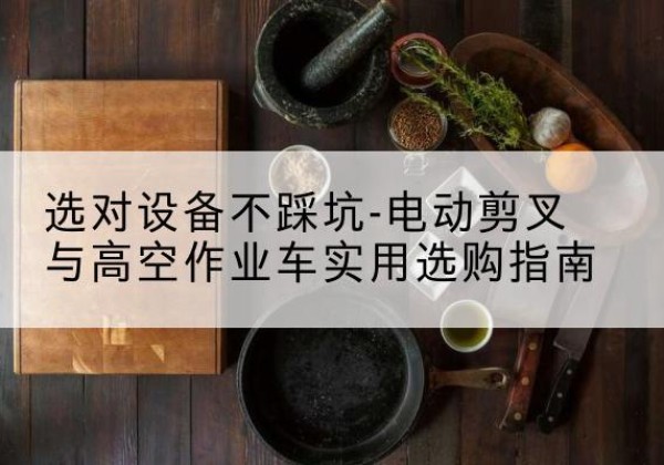 奉贤区电动剪叉升降平台怎么选-选对设备不踩坑-电动剪叉与高空作业车实用选购指南